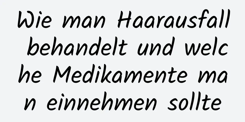 Wie man Haarausfall behandelt und welche Medikamente man einnehmen sollte