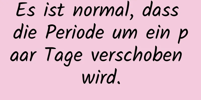 Es ist normal, dass die Periode um ein paar Tage verschoben wird.