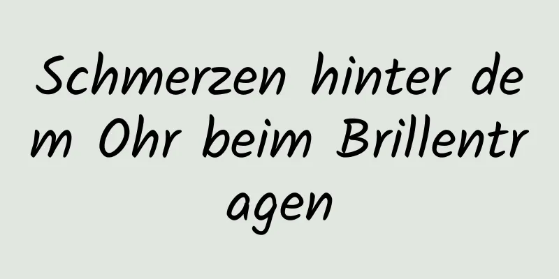 Schmerzen hinter dem Ohr beim Brillentragen