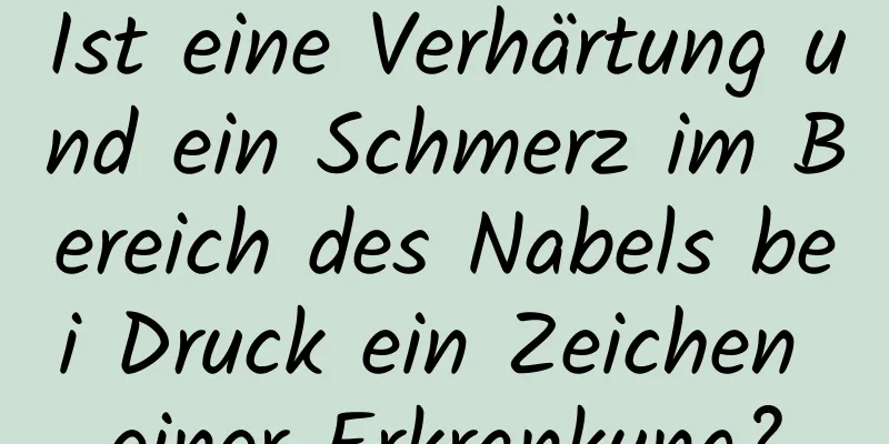 Ist eine Verhärtung und ein Schmerz im Bereich des Nabels bei Druck ein Zeichen einer Erkrankung?