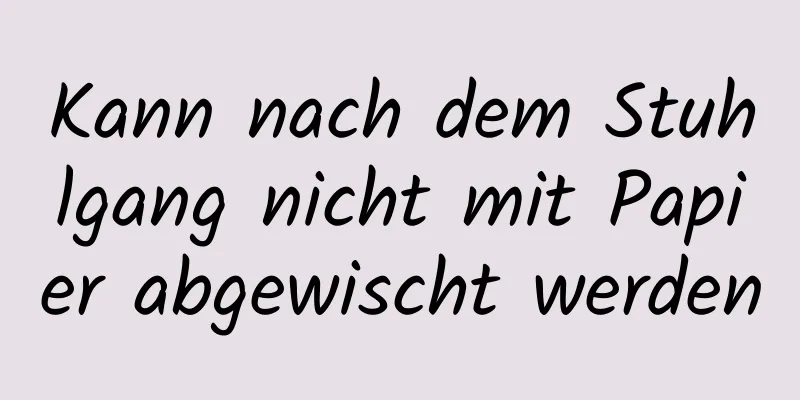 Kann nach dem Stuhlgang nicht mit Papier abgewischt werden