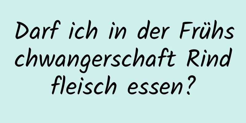 Darf ich in der Frühschwangerschaft Rindfleisch essen?