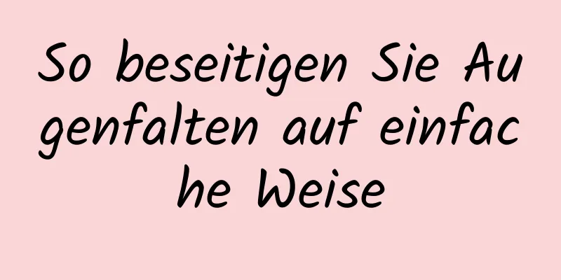 So beseitigen Sie Augenfalten auf einfache Weise