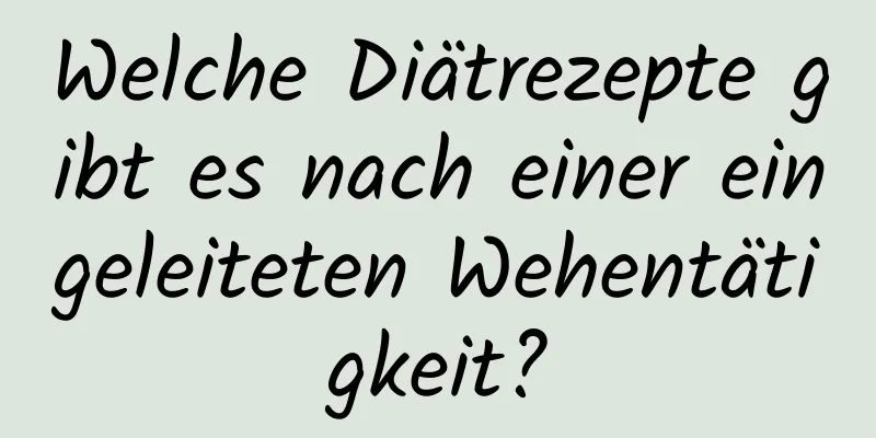 Welche Diätrezepte gibt es nach einer eingeleiteten Wehentätigkeit?