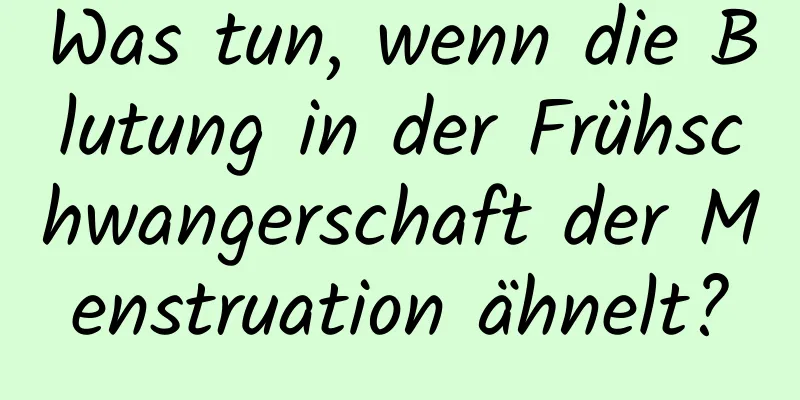 Was tun, wenn die Blutung in der Frühschwangerschaft der Menstruation ähnelt?