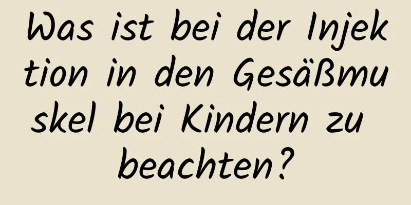 Was ist bei der Injektion in den Gesäßmuskel bei Kindern zu beachten?