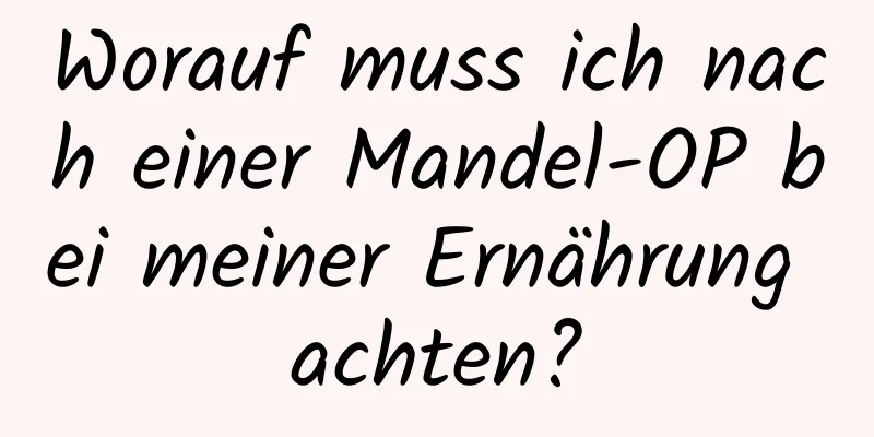 Worauf muss ich nach einer Mandel-OP bei meiner Ernährung achten?