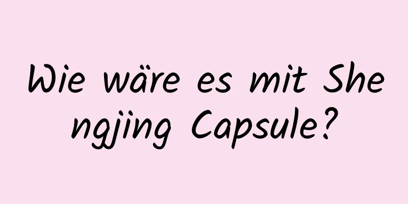 Wie wäre es mit Shengjing Capsule?