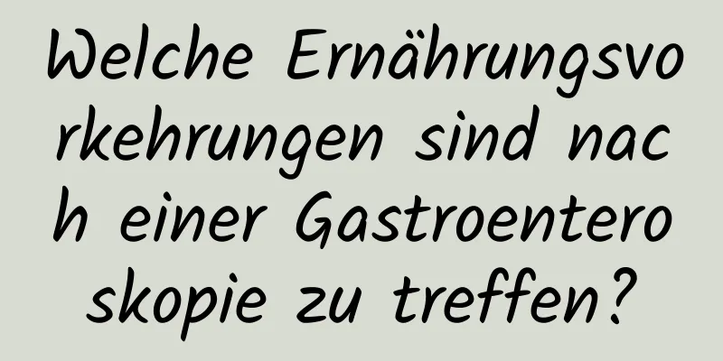 Welche Ernährungsvorkehrungen sind nach einer Gastroenteroskopie zu treffen?