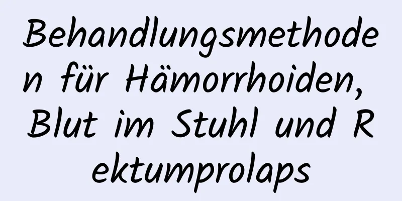 Behandlungsmethoden für Hämorrhoiden, Blut im Stuhl und Rektumprolaps