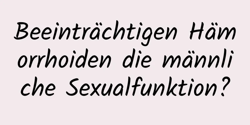 Beeinträchtigen Hämorrhoiden die männliche Sexualfunktion?