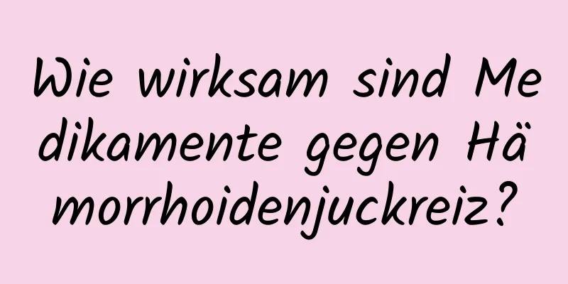 Wie wirksam sind Medikamente gegen Hämorrhoidenjuckreiz?