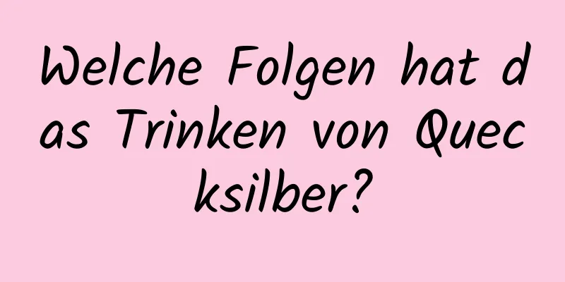 Welche Folgen hat das Trinken von Quecksilber?