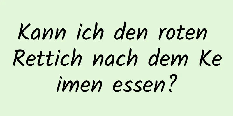 Kann ich den roten Rettich nach dem Keimen essen?