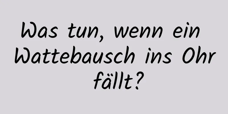 Was tun, wenn ein Wattebausch ins Ohr fällt?