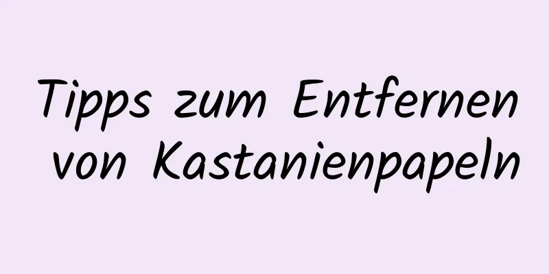 Tipps zum Entfernen von Kastanienpapeln