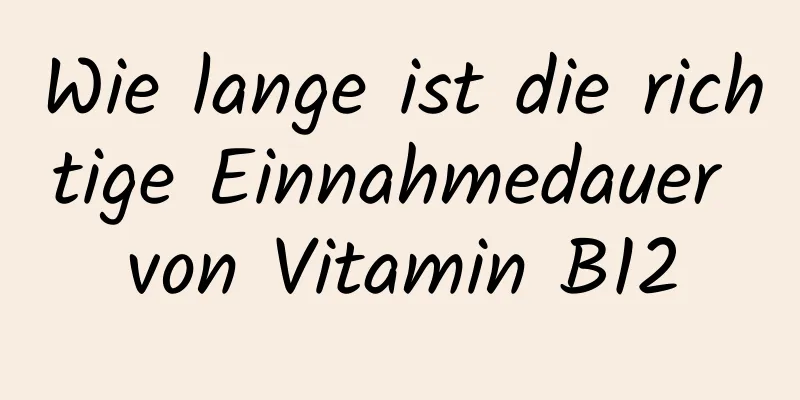 Wie lange ist die richtige Einnahmedauer von Vitamin B12