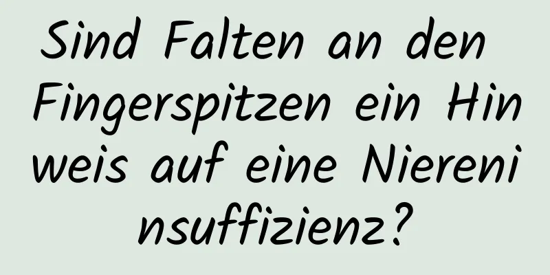 Sind Falten an den Fingerspitzen ein Hinweis auf eine Niereninsuffizienz?