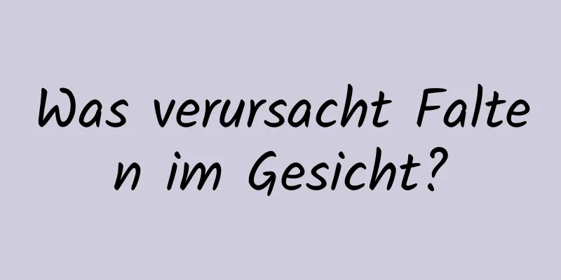 Was verursacht Falten im Gesicht?