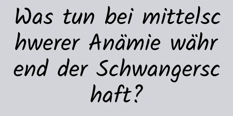 Was tun bei mittelschwerer Anämie während der Schwangerschaft?