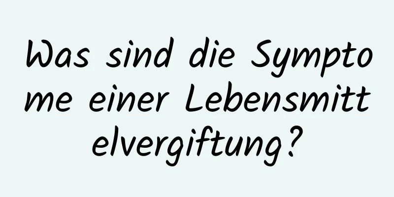 Was sind die Symptome einer Lebensmittelvergiftung?