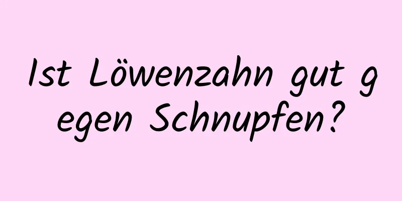 Ist Löwenzahn gut gegen Schnupfen?