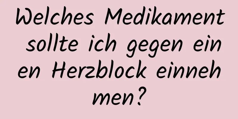 Welches Medikament sollte ich gegen einen Herzblock einnehmen?