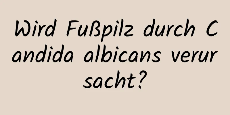 Wird Fußpilz durch Candida albicans verursacht?