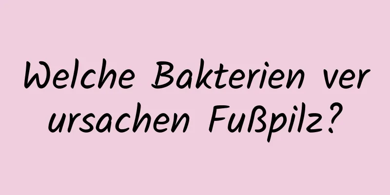 Welche Bakterien verursachen Fußpilz?