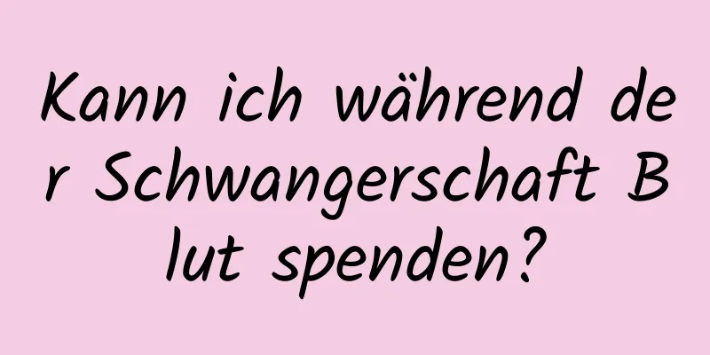 Kann ich während der Schwangerschaft Blut spenden?