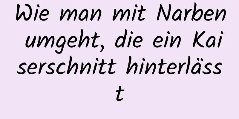 Wie man mit Narben umgeht, die ein Kaiserschnitt hinterlässt