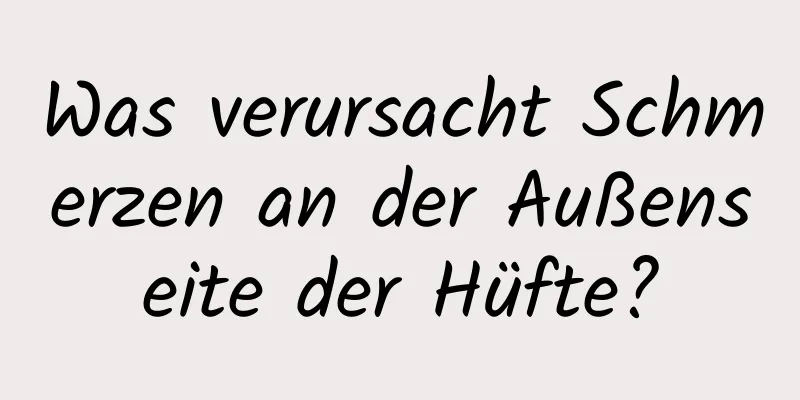 Was verursacht Schmerzen an der Außenseite der Hüfte?