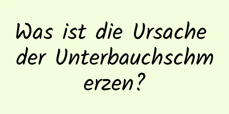 Was ist die Ursache der Unterbauchschmerzen?