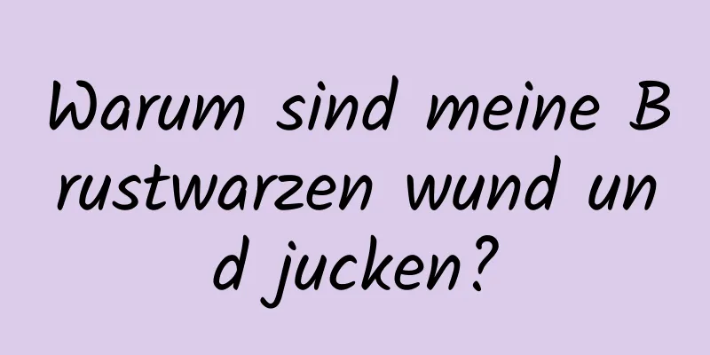 Warum sind meine Brustwarzen wund und jucken?