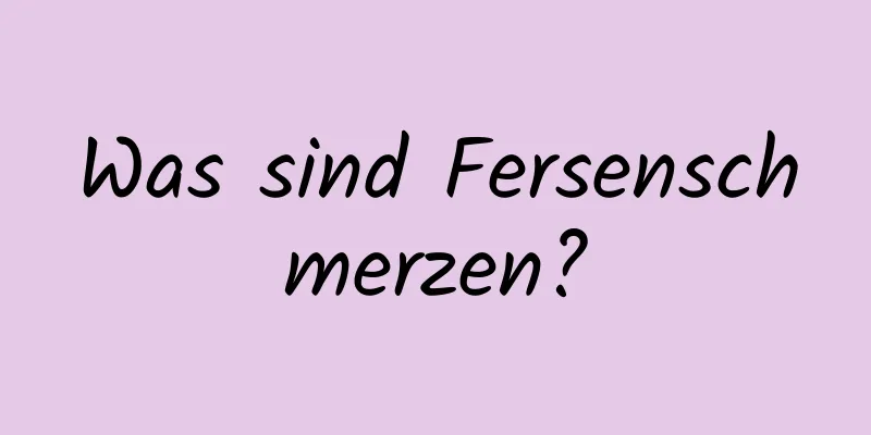 Was sind Fersenschmerzen?