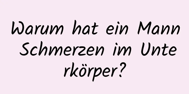 Warum hat ein Mann Schmerzen im Unterkörper?