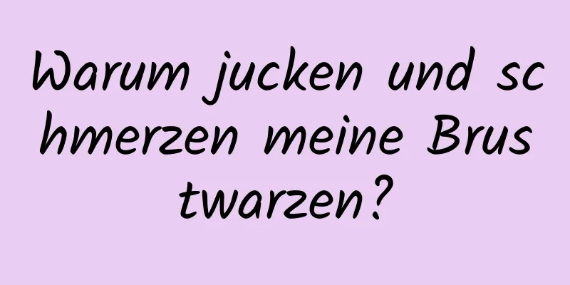 Warum jucken und schmerzen meine Brustwarzen?