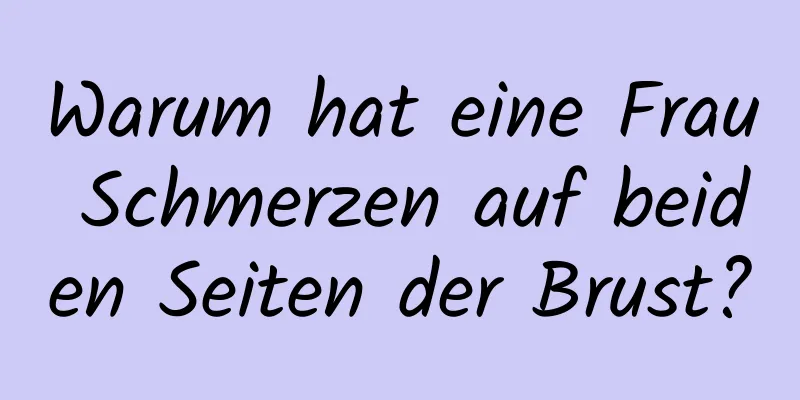 Warum hat eine Frau Schmerzen auf beiden Seiten der Brust?