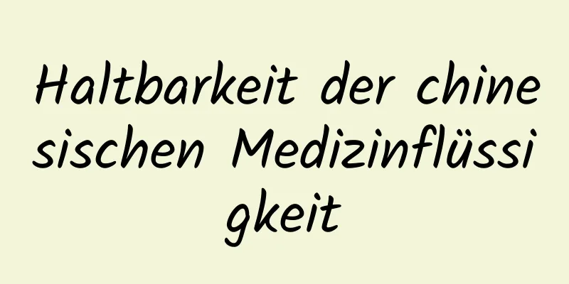 Haltbarkeit der chinesischen Medizinflüssigkeit