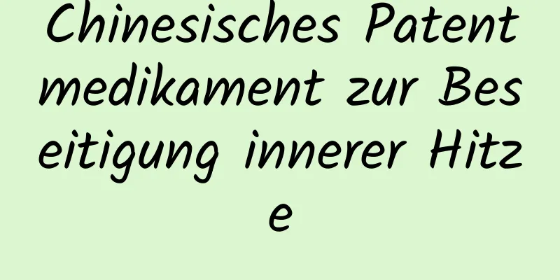 Chinesisches Patentmedikament zur Beseitigung innerer Hitze