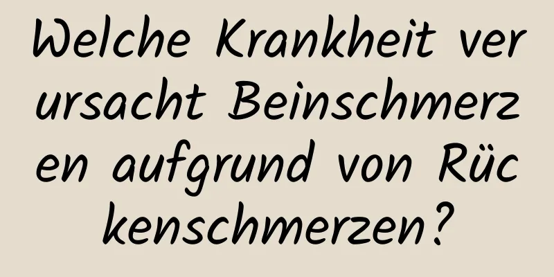 Welche Krankheit verursacht Beinschmerzen aufgrund von Rückenschmerzen?