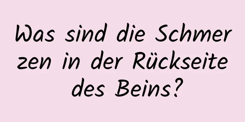 Was sind die Schmerzen in der Rückseite des Beins?