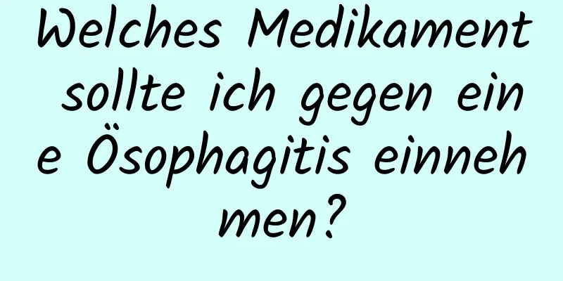 Welches Medikament sollte ich gegen eine Ösophagitis einnehmen?