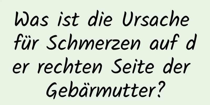 Was ist die Ursache für Schmerzen auf der rechten Seite der Gebärmutter?