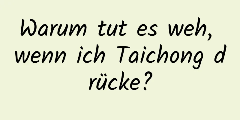 Warum tut es weh, wenn ich Taichong drücke?