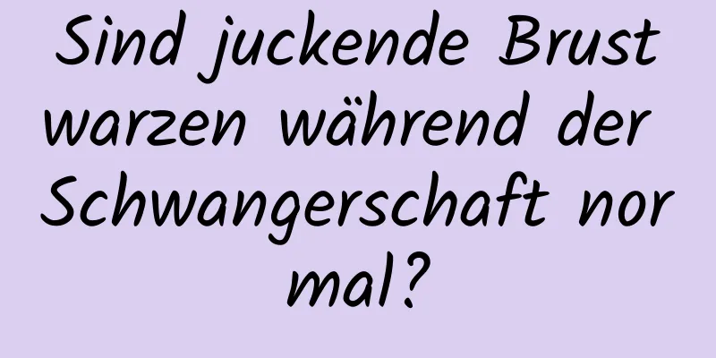 Sind juckende Brustwarzen während der Schwangerschaft normal?