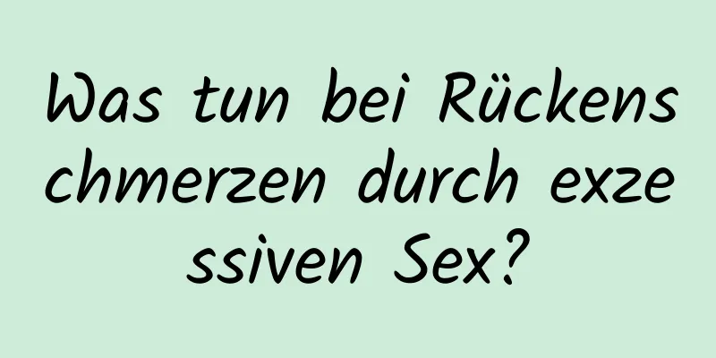 Was tun bei Rückenschmerzen durch exzessiven Sex?