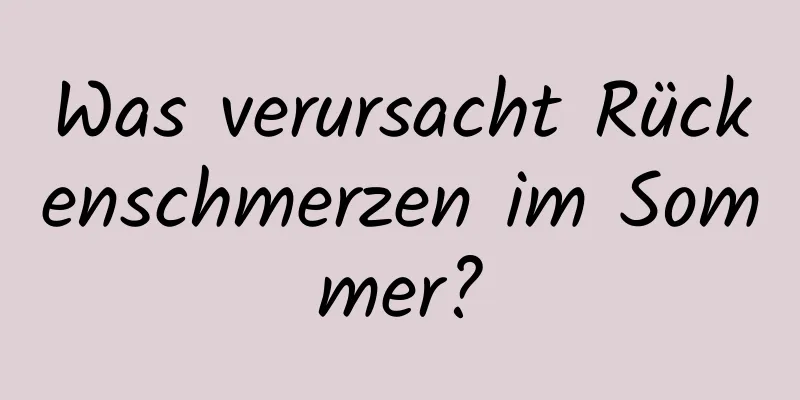 Was verursacht Rückenschmerzen im Sommer?