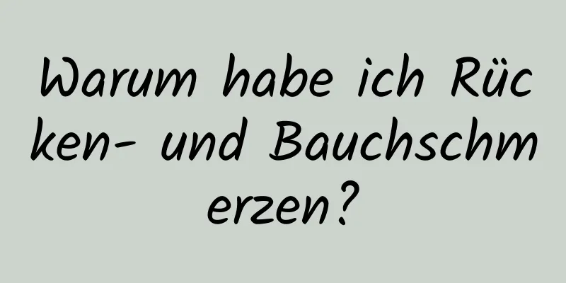 Warum habe ich Rücken- und Bauchschmerzen?