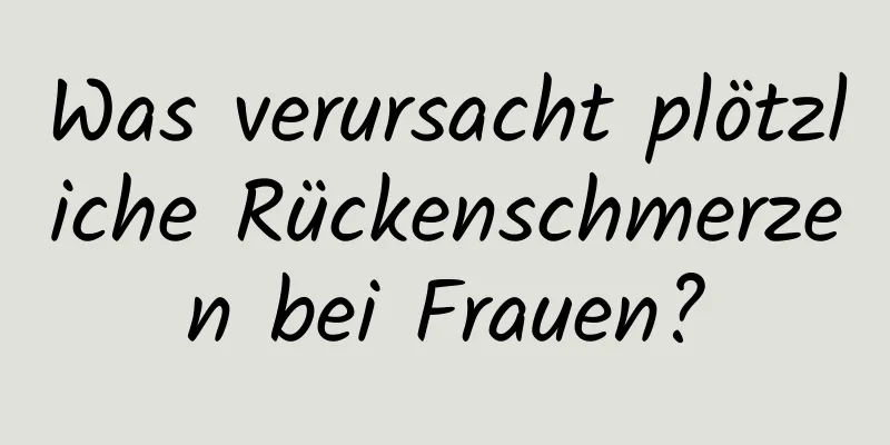 Was verursacht plötzliche Rückenschmerzen bei Frauen?